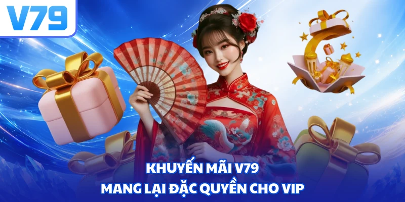 Khuyến mãi V79 mang lại đặc quyền cho VIP