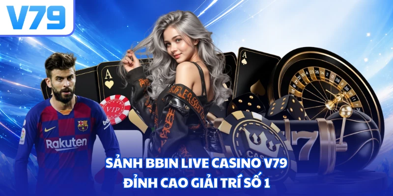 Sảnh Bbin live casino V79 - Đỉnh cao giải trí số 1